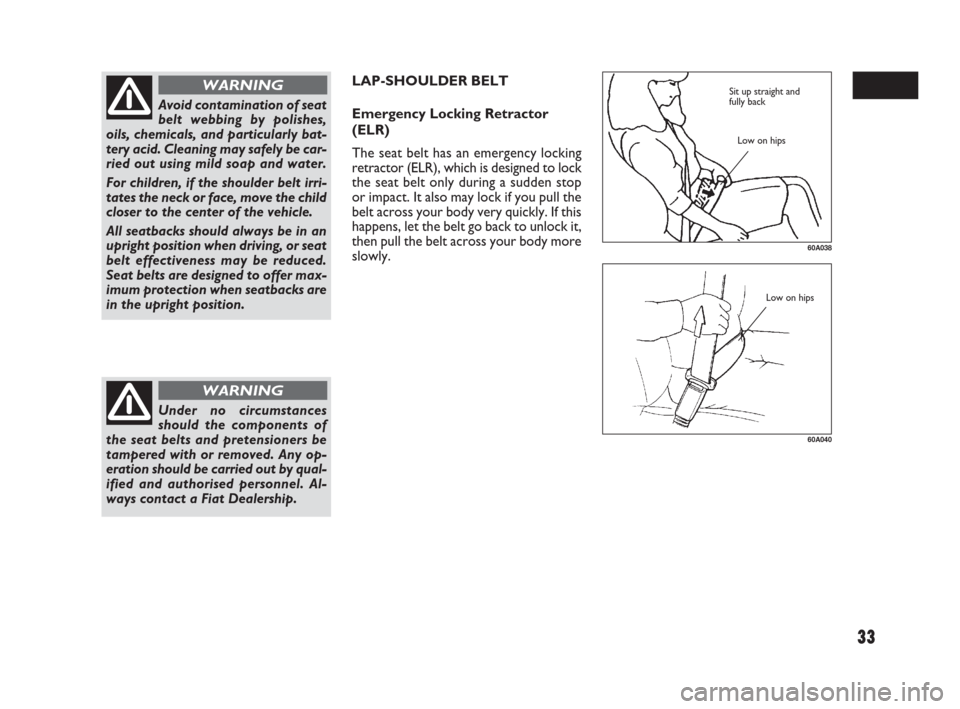 FIAT SEDICI 2007 2.G Owners Manual 33
LAP-SHOULDER BELT
Emergency Locking Retractor
(ELR)
The seat belt has an emergency locking
retractor (ELR), which is designed to lock
the seat belt only during a sudden stop
or impact. It also may FIAT SEDICI 2007 2.G Owners Manual 33
LAP-SHOULDER BELT
Emergency Locking Retractor
(ELR)
The seat belt has an emergency locking
retractor (ELR), which is designed to lock
the seat belt only during a sudden stop
or impact. It also may