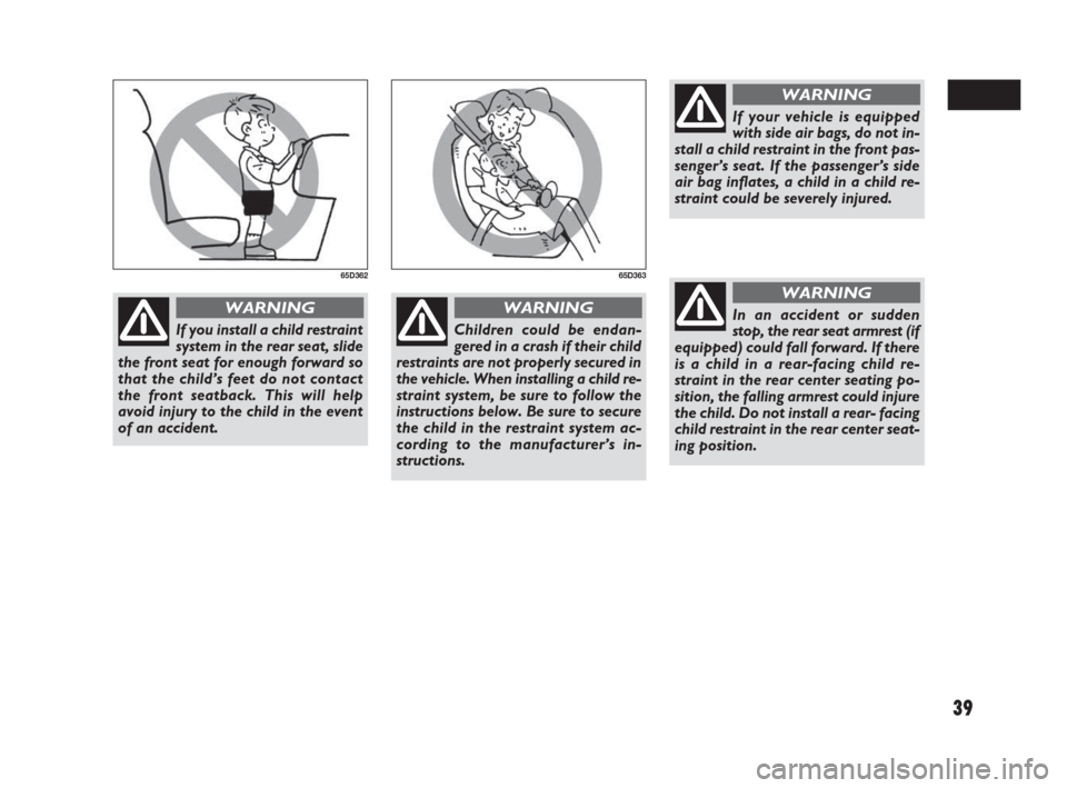 FIAT SEDICI 2007 2.G Owners Manual 39
If you install a child restraint
system in the rear seat, slide
the front seat for enough forward so
that the child’s feet do not contact
the front seatback. This will help
avoid injury to the ch FIAT SEDICI 2007 2.G Owners Manual 39
If you install a child restraint
system in the rear seat, slide
the front seat for enough forward so
that the child’s feet do not contact
the front seatback. This will help
avoid injury to the ch