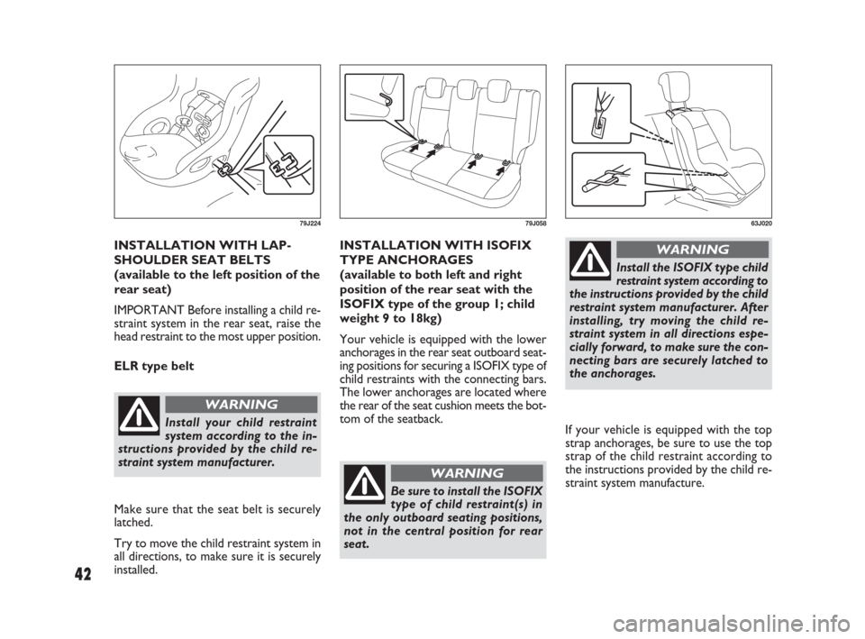 FIAT SEDICI 2007 2.G Owners Manual 42
INSTALLATION WITH LAP-
SHOULDER SEAT BELTS
(available to the left position of the
rear seat)
IMPORTANT Before installing a child re-
straint system in the rear seat, raise the
head restraint to the FIAT SEDICI 2007 2.G Owners Manual 42
INSTALLATION WITH LAP-
SHOULDER SEAT BELTS
(available to the left position of the
rear seat)
IMPORTANT Before installing a child re-
straint system in the rear seat, raise the
head restraint to the
