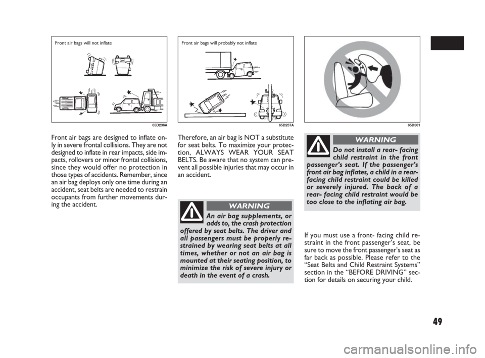 FIAT SEDICI 2007 2.G Owners Manual 49
If you must use a front- facing child re-
straint in the front passenger’s seat, be
sure to move the front passenger’s seat as
far back as possible. Please refer to the
“Seat Belts and Child 