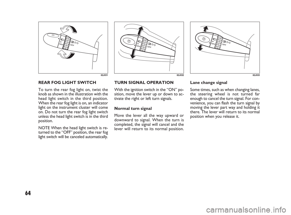 FIAT SEDICI 2007 2.G Owners Manual 64
TURN SIGNAL OPERATION
With the ignition switch in the “ON” po-
sition, move the lever up or down to ac-
tivate the right or left turn signals.
Normal turn signal
Move the lever all the way upwa FIAT SEDICI 2007 2.G Owners Manual 64
TURN SIGNAL OPERATION
With the ignition switch in the “ON” po-
sition, move the lever up or down to ac-
tivate the right or left turn signals.
Normal turn signal
Move the lever all the way upwa