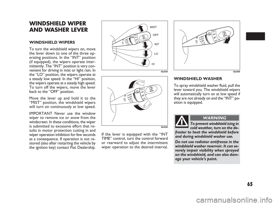 FIAT SEDICI 2007 2.G Owners Manual 65
If the lever is equipped with the “INT
TIME” control, turn the control forward
or rearward to adjust the intermittent
wiper operation to the desired interval.WINDSHIELD WASHER
To spray windshie