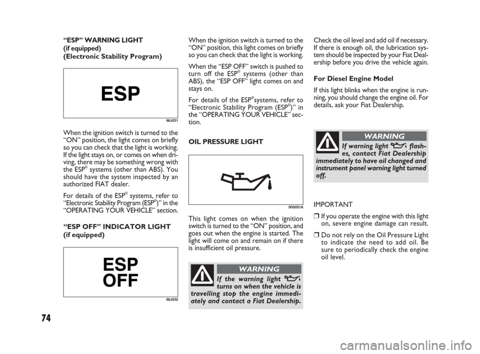 FIAT SEDICI 2007 2.G Owners Manual 74
Check the oil level and add oil if necessary.
If there is enough oil, the lubrication sys-
tem should be inspected by your Fiat Deal-
ership before you drive the vehicle again.
For Diesel Engine Mo FIAT SEDICI 2007 2.G Owners Manual 74
Check the oil level and add oil if necessary.
If there is enough oil, the lubrication sys-
tem should be inspected by your Fiat Deal-
ership before you drive the vehicle again.
For Diesel Engine Mo