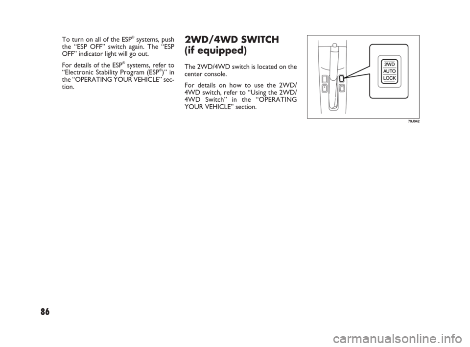 FIAT SEDICI 2007 2.G Owners Manual 86
79J042
2WD/4WD SWITCH
(if equipped)
The 2WD/4WD switch is located on the
center console.
For details on how to use the 2WD/
4WD switch, refer to “Using the 2WD/
4WD Switch” in the “OPERATING

