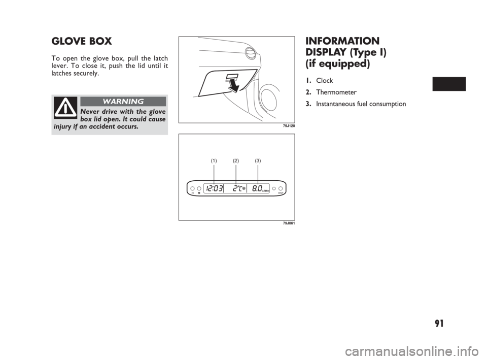 FIAT SEDICI 2007 2.G Owners Manual 91
INFORMATION
DISPLAY (Type I) 
(if equipped)
1.Clock
2.Thermometer
3.Instantaneous fuel consumption
GLOVE BOX
To open the glove box, pull the latch
lever. To close it, push the lid until it
latches 