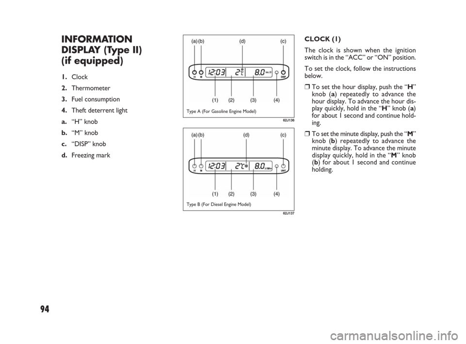 FIAT SEDICI 2007 2.G Owners Manual 94
CLOCK (1)
The clock is shown when the ignition
switch is in the “ACC” or “ON” position.
To set the clock, follow the instructions
below.
❒To set the hour display, push the “H”
knob (a