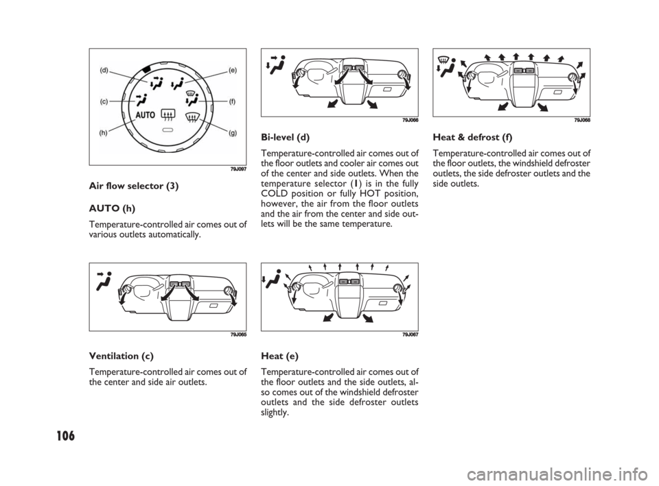 FIAT SEDICI 2008 2.G Owners Manual 106
Bi-level (d)
Temperature-controlled air comes out of
the floor outlets and cooler air comes out
of the center and side outlets. When the
temperature selector (1) is in the fully
COLD position or f