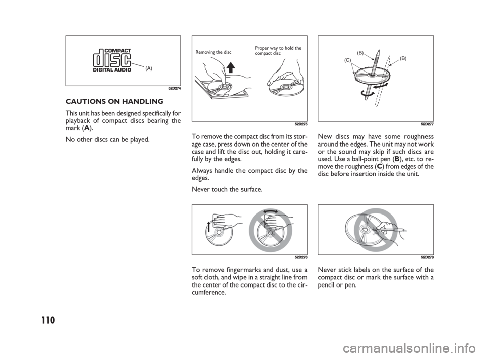 FIAT SEDICI 2008 2.G Owners Manual 110
New discs may have some roughness
around the edges. The unit may not work
or the sound may skip if such discs are
used. Use a ball-point pen (B), etc. to re-
move the roughness (C) from edges of t