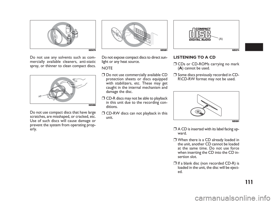 FIAT SEDICI 2008 2.G Owners Manual 111
Do not use any solvents such as com-
mercially available cleaners, anti-static
spray, or thinner to clean compact discs.
52D279
52D280
Do not use compact discs that have large
scratches, are missh