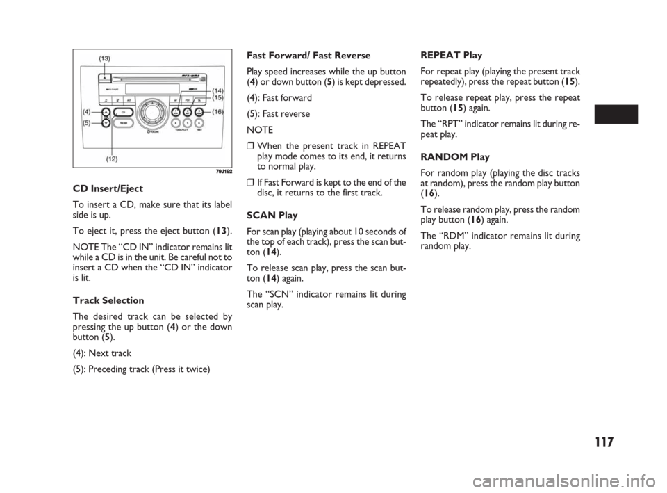 FIAT SEDICI 2008 2.G Owners Manual 117
Fast Forward/ Fast Reverse
Play speed increases while the up button
(4) or down button (5) is kept depressed.
(4): Fast forward
(5): Fast reverse
NOTE
❒When the present track in REPEAT
play mode