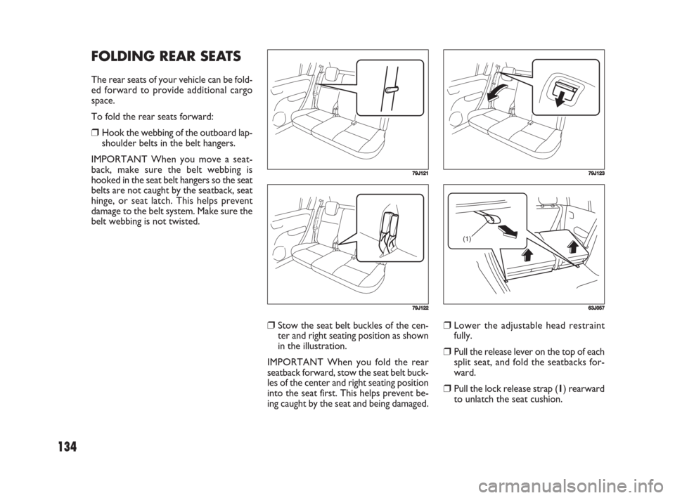 FIAT SEDICI 2008 2.G Owners Manual 134
❒Stow the seat belt buckles of the cen-
ter and right seating position as shown
in the illustration.
IMPORTANT When you fold the rear
seatback forward, stow the seat belt buck-
les of the center