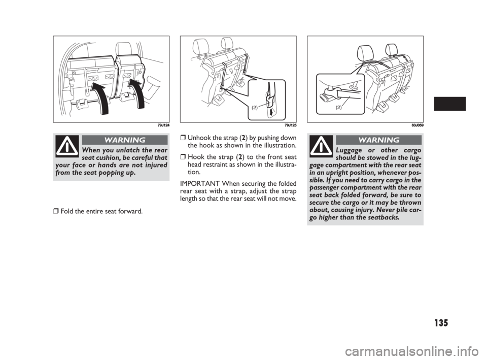 FIAT SEDICI 2008 2.G Owners Manual 135
❒Unhook the strap (2) by pushing down
the hook as shown in the illustration.
❒Hook the strap (2) to the front seat
head restraint as shown in the illustra-
tion.
IMPORTANT When securing the fo