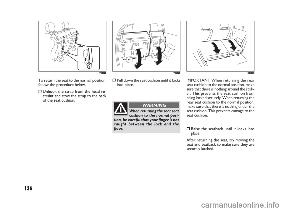 FIAT SEDICI 2008 2.G Owners Manual 136
❒Pull down the seat cushion until it locks
into place.IMPORTANT When returning the rear
seat cushion to the normal position, make
sure that there is nothing around the strik-
er. This prevents t