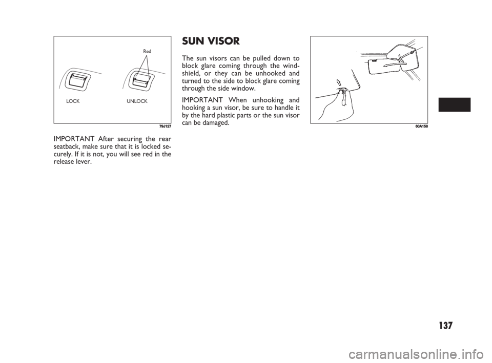 FIAT SEDICI 2008 2.G Owners Manual 137
SUN VISOR
The sun visors can be pulled down to
block glare coming through the wind-
shield, or they can be unhooked and
turned to the side to block glare coming
through the side window.
IMPORTANT 
