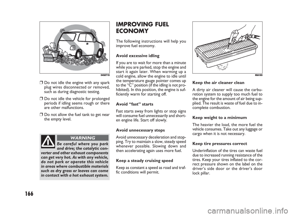FIAT SEDICI 2008 2.G Owners Manual 166
IMPROVING FUEL
ECONOMY
The following instructions will help you
improve fuel economy.
Avoid excessive idling
If you are to wait for more than a minute
while you are parked, stop the engine and
sta FIAT SEDICI 2008 2.G Owners Manual 166
IMPROVING FUEL
ECONOMY
The following instructions will help you
improve fuel economy.
Avoid excessive idling
If you are to wait for more than a minute
while you are parked, stop the engine and
sta
