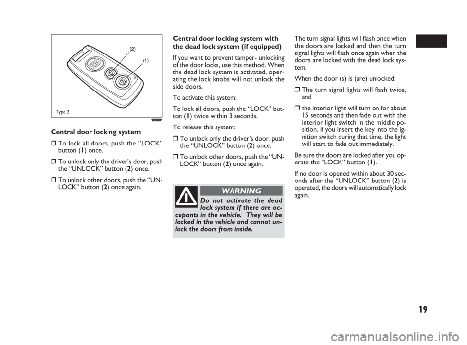 FIAT SEDICI 2008 2.G Owners Manual 19
Central door locking system
❒To lock all doors, push the “LOCK”
button (1) once.
❒To unlock only the driver’s door, push
the “UNLOCK” button (2) once.
❒To unlock other doors, push t