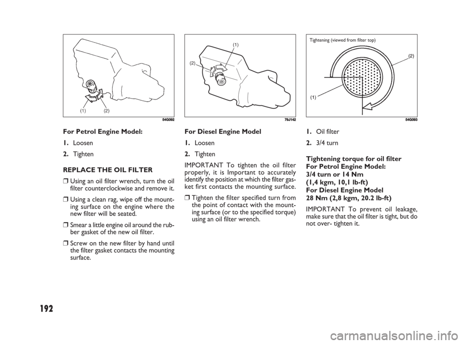 FIAT SEDICI 2008 2.G Owners Manual 192
1.Oil filter
2.3/4 turn
Tightening torque for oil filter
For Petrol Engine Model:
3/4 turn or 14 Nm
(1,4 kgm, 10,1 lb-ft)
For Diesel Engine Model
28 Nm (2,8 kgm, 20.2 lb-ft)
IMPORTANT To prevent FIAT SEDICI 2008 2.G Owners Manual 192
1.Oil filter
2.3/4 turn
Tightening torque for oil filter
For Petrol Engine Model:
3/4 turn or 14 Nm
(1,4 kgm, 10,1 lb-ft)
For Diesel Engine Model
28 Nm (2,8 kgm, 20.2 lb-ft)
IMPORTANT To prevent