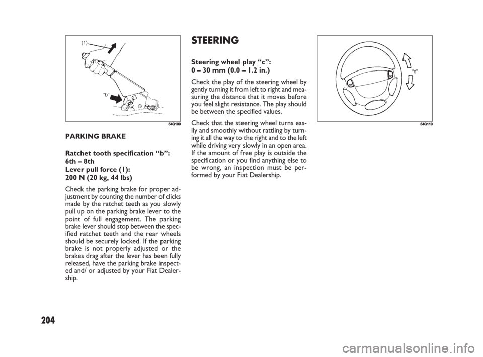 FIAT SEDICI 2008 2.G Owners Manual 204
STEERING
Steering wheel play “c”:
0 – 30 mm (0.0 – 1.2 in.)
Check the play of the steering wheel by
gently turning it from left to right and mea-
suring the distance that it moves before
y FIAT SEDICI 2008 2.G Owners Manual 204
STEERING
Steering wheel play “c”:
0 – 30 mm (0.0 – 1.2 in.)
Check the play of the steering wheel by
gently turning it from left to right and mea-
suring the distance that it moves before
y