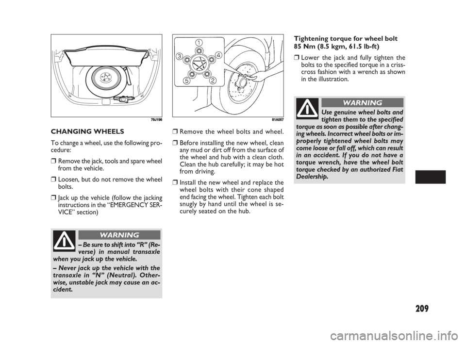 FIAT SEDICI 2008 2.G Owners Manual 209
❒Remove the wheel bolts and wheel.
❒Before installing the new wheel, clean
any mud or dirt off from the surface of
the wheel and hub with a clean cloth.
Clean the hub carefully; it may be hot
FIAT SEDICI 2008 2.G Owners Manual 209
❒Remove the wheel bolts and wheel.
❒Before installing the new wheel, clean
any mud or dirt off from the surface of
the wheel and hub with a clean cloth.
Clean the hub carefully; it may be hot