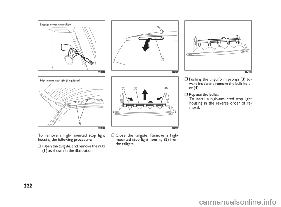 FIAT SEDICI 2008 2.G Owners Manual 222
❒Pushing the unguiform prongs (3) to-
ward inside and remove the bulb hold-
er (4).
❒Replace the bulbs.
To install a high-mounted stop light
housing in the reverse order of re-
moval.
To remov