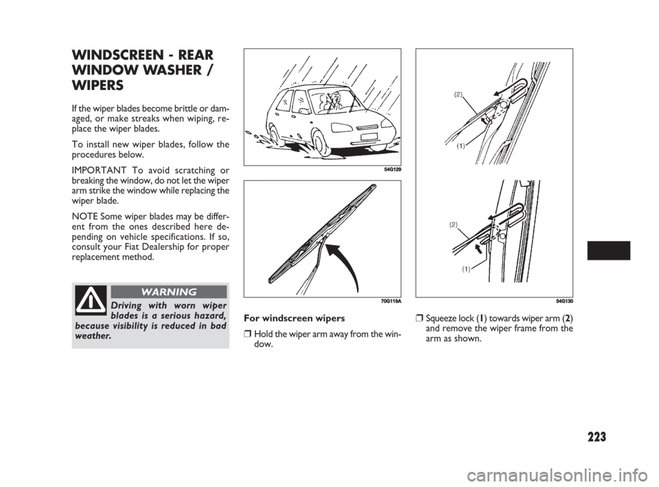 FIAT SEDICI 2008 2.G Owners Manual 223
❒Squeeze lock (1) towards wiper arm (2)
and remove the wiper frame from the
arm as shown.
54G130
WINDSCREEN - REAR
WINDOW WASHER /
WIPERS
If the wiper blades become brittle or dam-
aged, or make