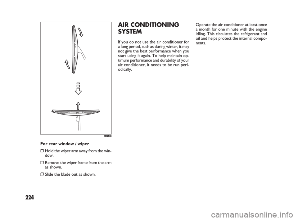 FIAT SEDICI 2008 2.G Owners Manual 224
For rear window / wiper
❒Hold the wiper arm away from the win-
dow.
❒Remove the wiper frame from the arm
as shown.
❒Slide the blade out as shown.
80G146
AIR CONDITIONING
SYSTEM
If you do not