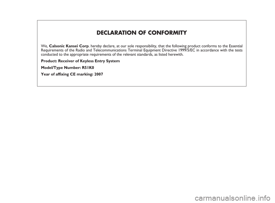 FIAT SEDICI 2008 2.G Owners Manual DECLARATION OF CONFORMITY
We, Calsonic Kansei Corp. hereby declare, at our sole responsibility, that the following product conforms to the Essential
Requirements of the Radio and Telecommunications Te