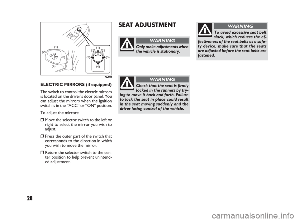 FIAT SEDICI 2008 2.G Owners Manual 28
ELECTRIC MIRRORS (if equipped)
The switch to control the electric mirrors
is located on the driver’s door panel. You
can adjust the mirrors when the ignition
switch is in the “ACC” or “ON