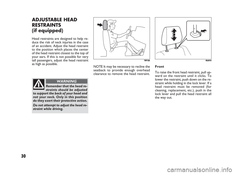 FIAT SEDICI 2008 2.G Owners Manual 30
NOTE It may be necessary to recline the
seatback to provide enough overhead
clearance to remove the head restraint. Front
To raise the front head restraint, pull up-
ward on the restraint until it 