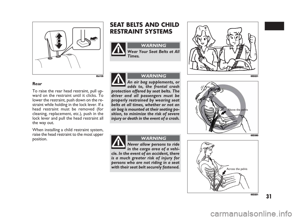 FIAT SEDICI 2008 2.G Owners Manual 31
SEAT BELTS AND CHILD
RESTRAINT SYSTEMS
Rear
To raise the rear head restraint, pull up-
ward on the restraint until it clicks. To
lower the restraint, push down on the re-
straint while holding in t