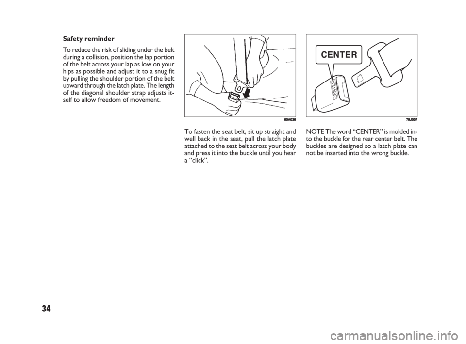 FIAT SEDICI 2008 2.G Owners Manual 34
To fasten the seat belt, sit up straight and
well back in the seat, pull the latch plate
attached to the seat belt across your body
and press it into the buckle until you hear
a “click”.NOTE Th