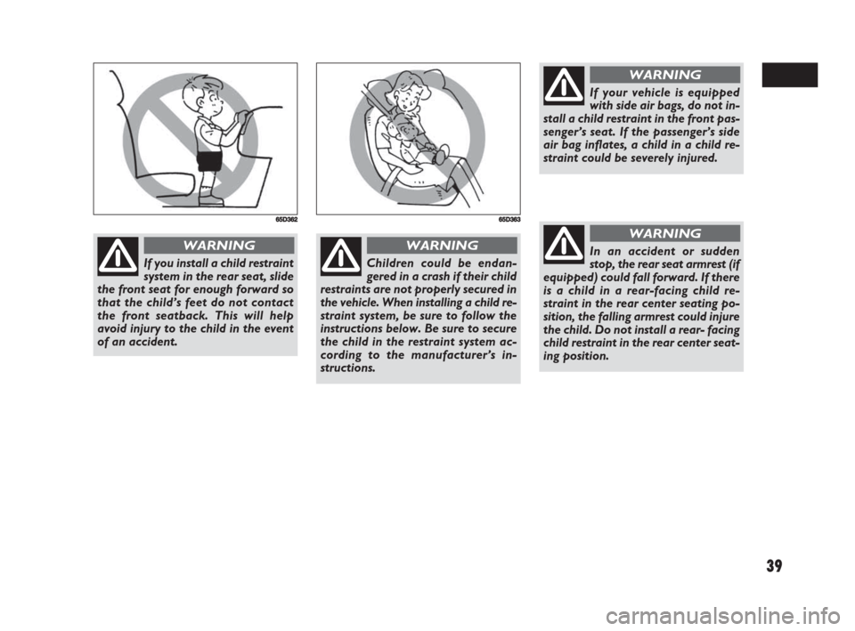 FIAT SEDICI 2008 2.G Owners Manual 39
If you install a child restraint
system in the rear seat, slide
the front seat for enough forward so
that the child’s feet do not contact
the front seatback. This will help
avoid injury to the ch