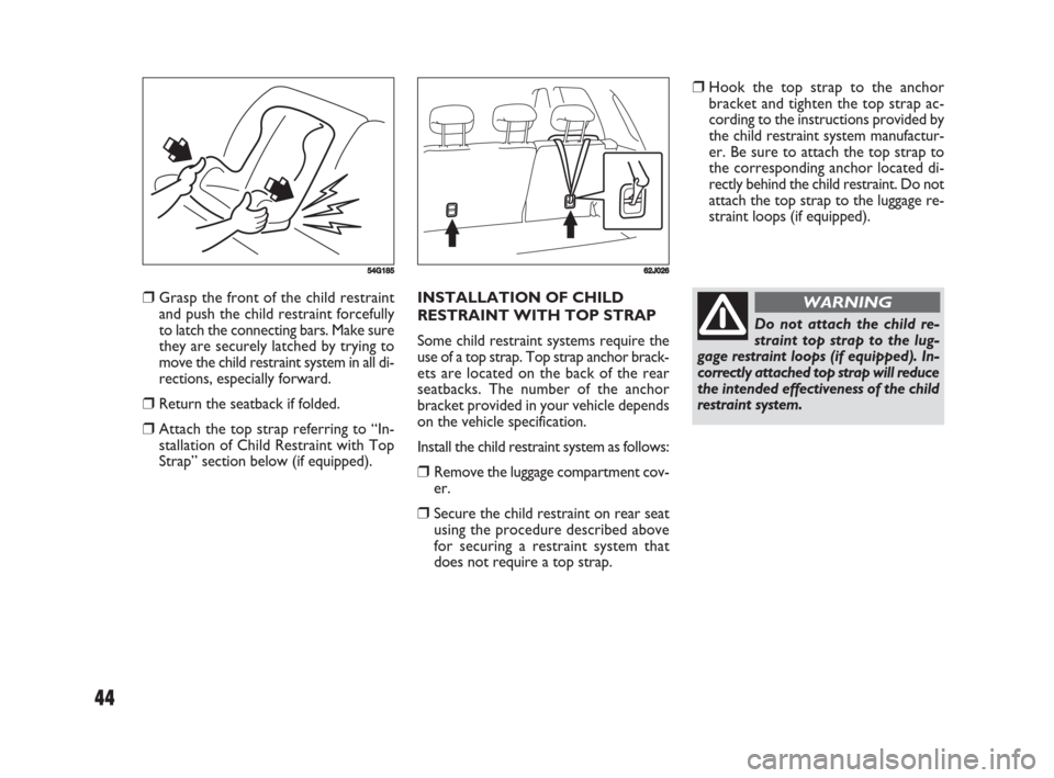 FIAT SEDICI 2008 2.G Owners Manual 44
❒Hook the top strap to the anchor
bracket and tighten the top strap ac-
cording to the instructions provided by
the child restraint system manufactur-
er. Be sure to attach the top strap to
the c