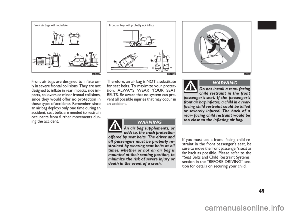 FIAT SEDICI 2008 2.G Owners Manual 49
If you must use a front- facing child re-
straint in the front passenger’s seat, be
sure to move the front passenger’s seat as
far back as possible. Please refer to the
“Seat Belts and Child 