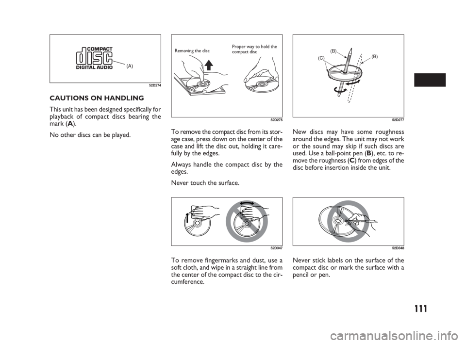 FIAT SEDICI 2009 2.G Owners Manual 111
New discs may have some roughness
around the edges. The unit may not work
or the sound may skip if such discs are
used. Use a ball-point pen (B), etc. to re-
move the roughness (C) from edges of t