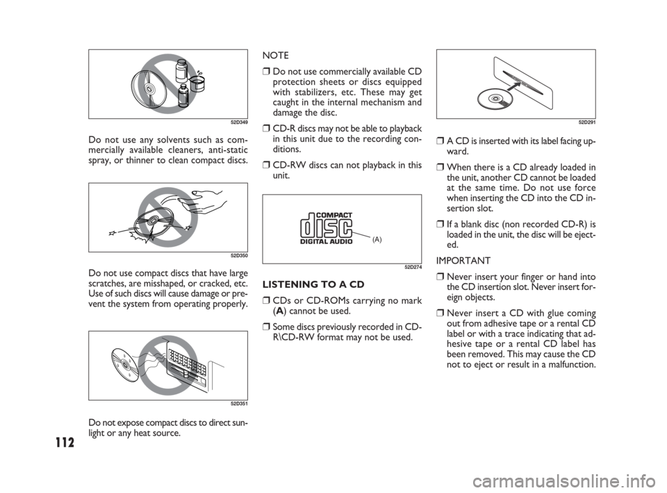 FIAT SEDICI 2009 2.G Owners Manual 112
Do not use any solvents such as com-
mercially available cleaners, anti-static
spray, or thinner to clean compact discs.
52D349
52D350
Do not use compact discs that have large
scratches, are missh