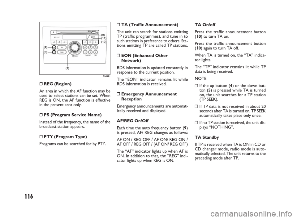 FIAT SEDICI 2009 2.G Owners Manual 116
❒ REG (Region)
An area in which the AF function may be
used to select stations can be set. When
REG is ON, the AF function is effective
in the present area only.
❒ PS (Program Service Name)
In