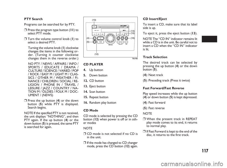 FIAT SEDICI 2009 2.G Owners Manual 117
PTY Search
Programs can be searched for by PTY.
❒Press the program type button (11) to
select PTY mode.
❒Turn the volume control knob (1) to
select a desired PTY.
Turning the volume knob (1) c