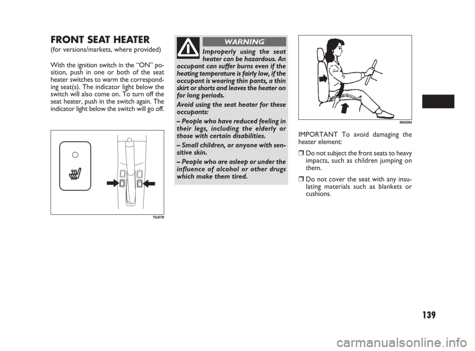 FIAT SEDICI 2009 2.G Owners Manual 139
FRONT SEAT HEATER
(for versions/markets, where provided)
With the ignition switch in the “ON” po-
sition, push in one or both of the seat
heater switches to warm the correspond-
ing seat(s). FIAT SEDICI 2009 2.G Owners Manual 139
FRONT SEAT HEATER
(for versions/markets, where provided)
With the ignition switch in the “ON” po-
sition, push in one or both of the seat
heater switches to warm the correspond-
ing seat(s).