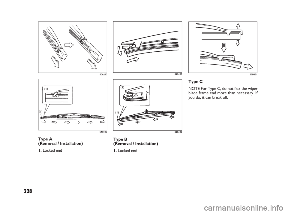 FIAT SEDICI 2009 2.G Owners Manual 228
60A260
54G132
54G13365D151
54G134
Type A 
(Removal / Installation)
1. Locked endType B 
(Removal / Installation)
1. Locked endType C
NOTE For Type C, do not flex the wiper
blade frame end more tha