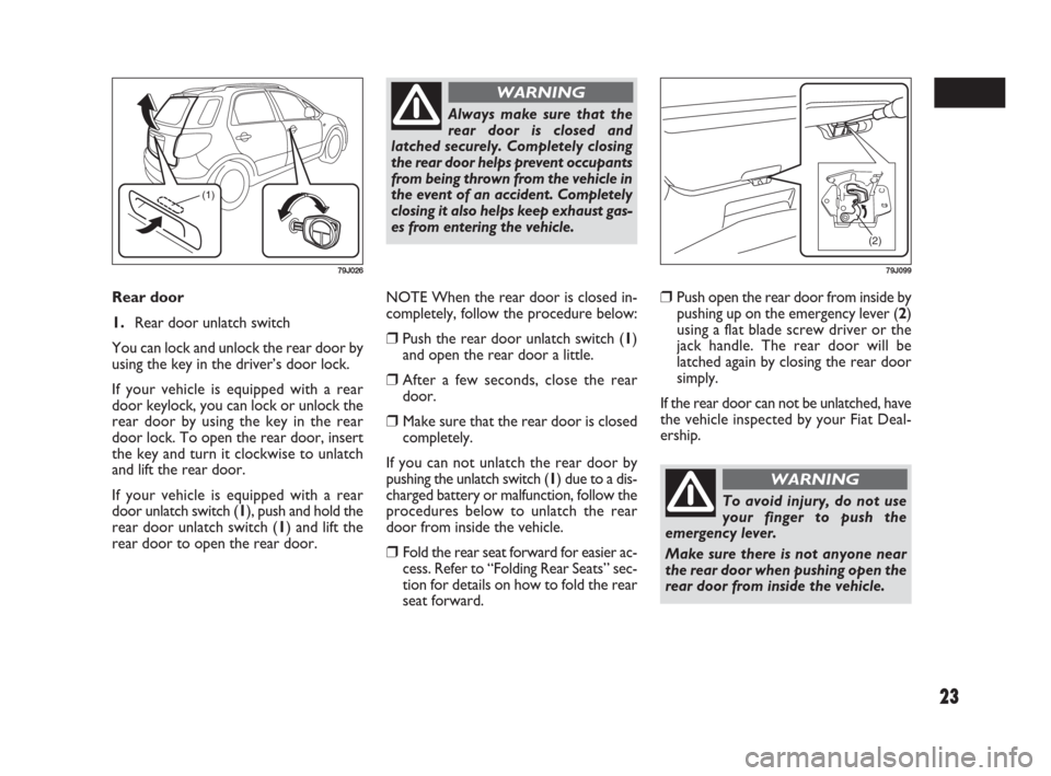 FIAT SEDICI 2009 2.G Owners Manual 23
Rear door 
1.Rear door unlatch switch
You can lock and unlock the rear door by
using the key in the driver’s door lock.
If your vehicle is equipped with a rear
door keylock, you can lock or unloc