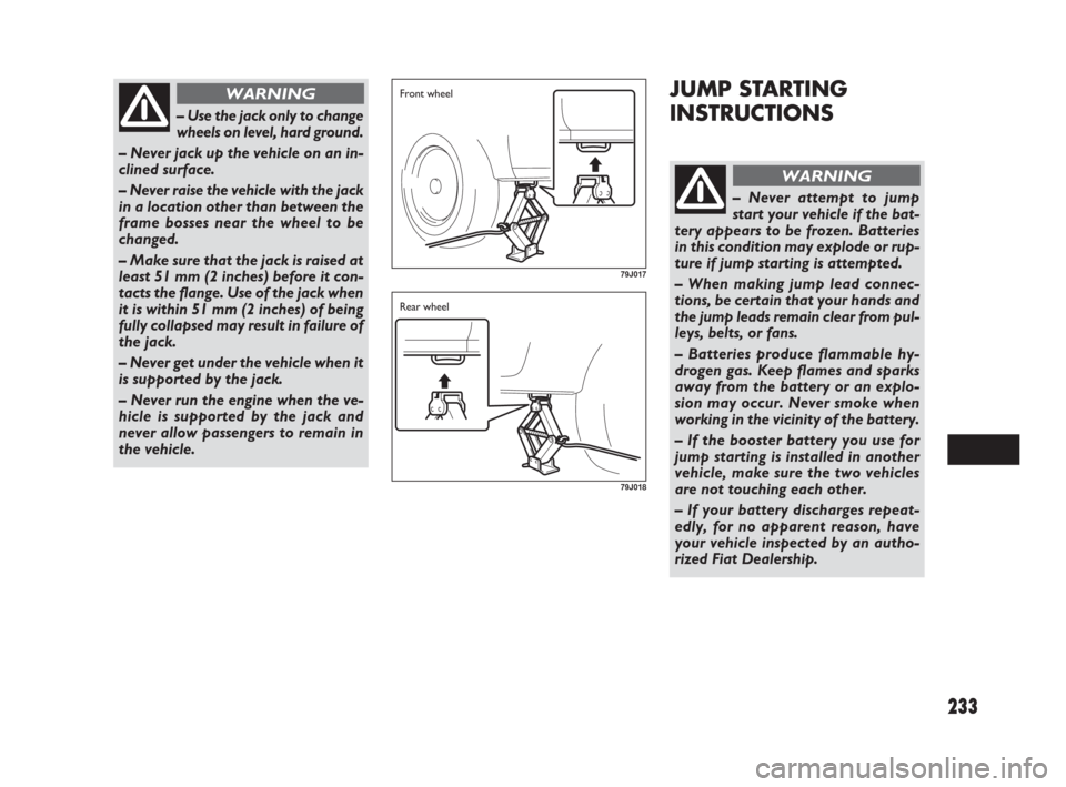 FIAT SEDICI 2009 2.G Owners Manual 233
JUMP STARTING
INSTRUCTIONS
– Use the jack only to change
wheels on level, hard ground.
– Never jack up the vehicle on an in-
clined surface.
– Never raise the vehicle with the jack
in a loca