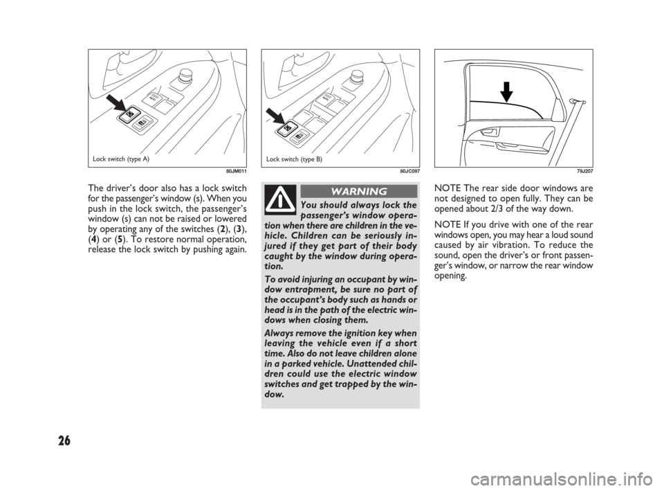 FIAT SEDICI 2009 2.G Owners Manual 26
NOTE The rear side door windows are
not designed to open fully. They can be
opened about 2/3 of the way down.
NOTE If you drive with one of the rear
windows open, you may hear a loud sound
caused b