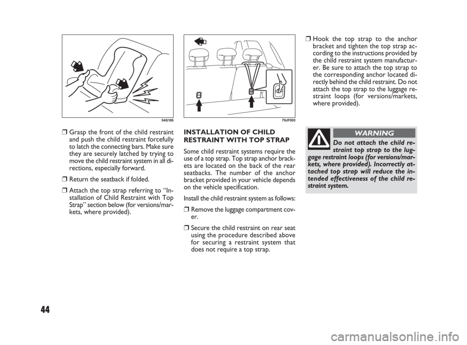 FIAT SEDICI 2009 2.G Owners Manual ❒Hook the top strap to the anchor
bracket and tighten the top strap ac-
cording to the instructions provided by
the child restraint system manufactur-
er. Be sure to attach the top strap to
the corr