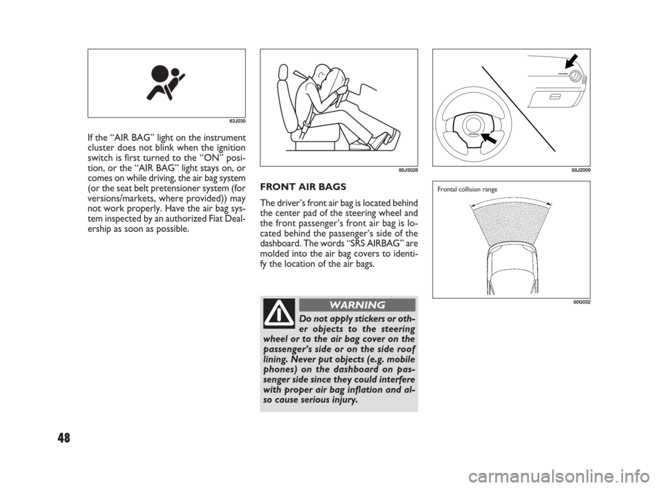 FIAT SEDICI 2009 2.G Owners Manual FRONT AIR BAGS
The driver’s front air bag is located behind
the center pad of the steering wheel and
the front passenger’s front air bag is lo-
cated behind the passenger’s side of the
dashboard