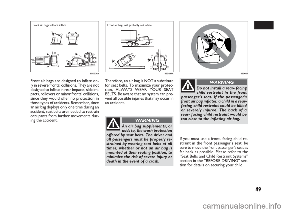 FIAT SEDICI 2009 2.G Owners Manual 49
If you must use a front- facing child re-
straint in the front passenger’s seat, be
sure to move the front passenger’s seat as
far back as possible. Please refer to the
“Seat Belts and Child 