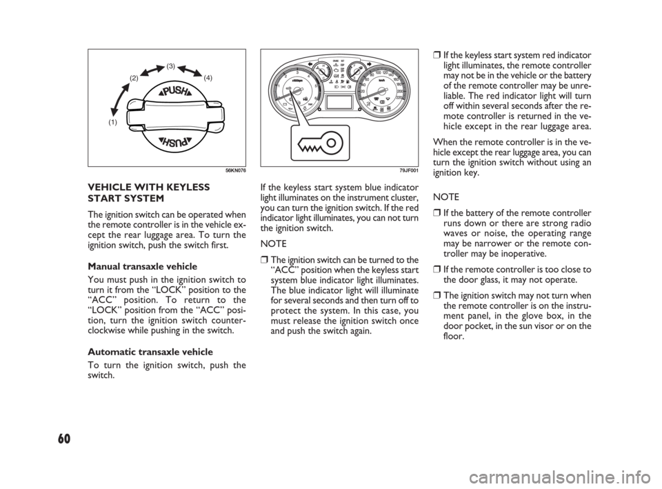 FIAT SEDICI 2009 2.G Owners Manual 60
❒If the keyless start system red indicator
light illuminates, the remote controller
may not be in the vehicle or the battery
of the remote controller may be unre-
liable. The red indicator light FIAT SEDICI 2009 2.G Owners Manual 60
❒If the keyless start system red indicator
light illuminates, the remote controller
may not be in the vehicle or the battery
of the remote controller may be unre-
liable. The red indicator light
