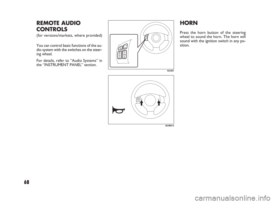 FIAT SEDICI 2009 2.G Owners Manual 68
HORN
Press the horn button of the steering
wheel to sound the horn. The horn will
sound with the ignition switch in any po-
sition.
63J307
REMOTE AUDIO
CONTROLS
(for versions/markets, where provide