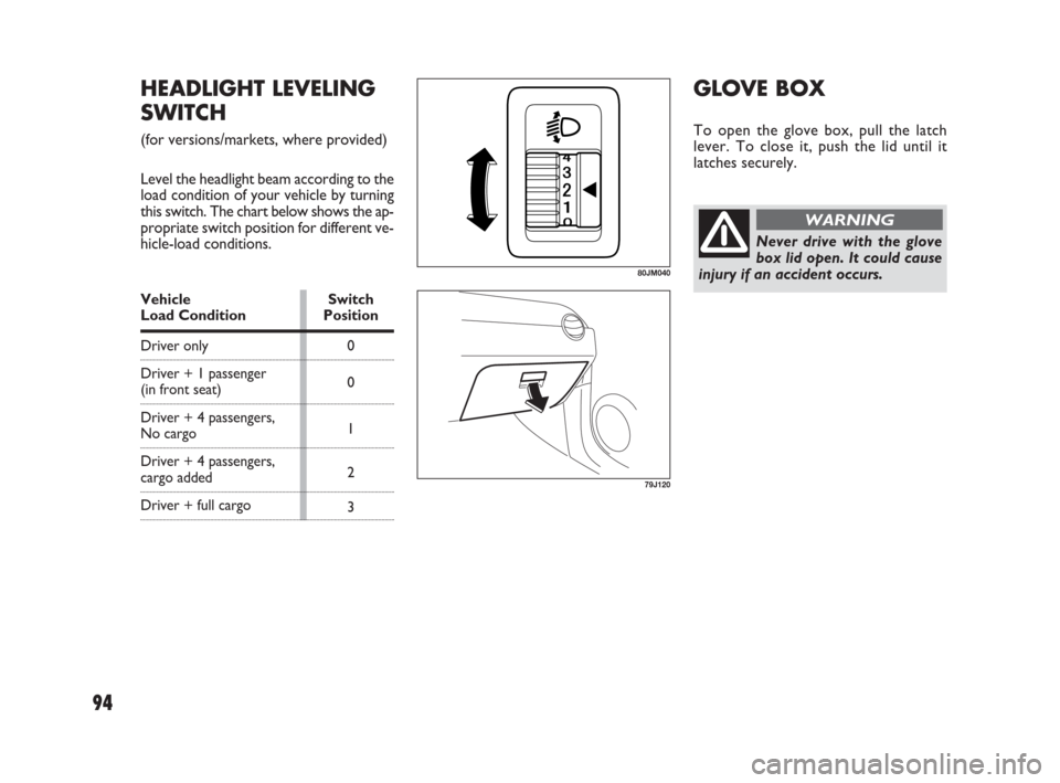 FIAT SEDICI 2009 2.G Owners Manual 94
HEADLIGHT LEVELING
SWITCH
(for versions/markets, where provided)
Level the headlight beam according to the
load condition of your vehicle by turning
this switch. The chart below shows the ap-
propr