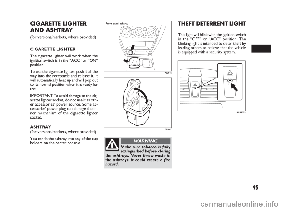 FIAT SEDICI 2009 2.G Owners Manual 95
79J045
Front panel ashtray
79J047
Make sure tobacco is fully
extinguished before closing
the ashtrays. Never throw waste in
the ashtrays: it could create a fire
hazard.
WARNING
CIGARETTE LIGHTER
AN